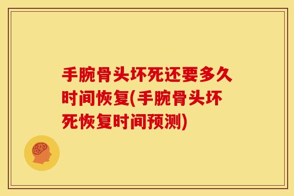 手腕骨头坏死还要多久时间恢复(手腕骨头坏死恢复时间预测)