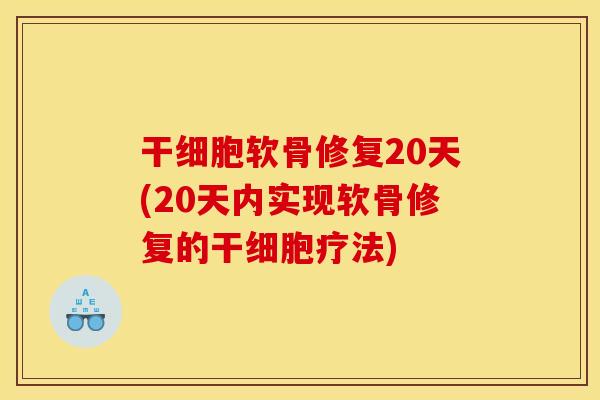 干细胞软骨修复20天(20天内实现软骨修复的干细胞疗法)