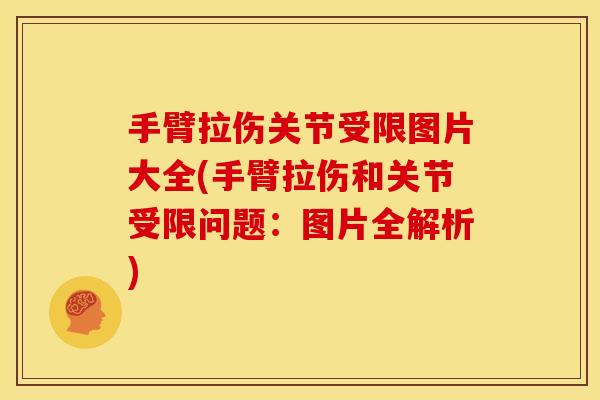 手臂拉伤关节受限图片大全(手臂拉伤和关节受限问题：图片全解析)