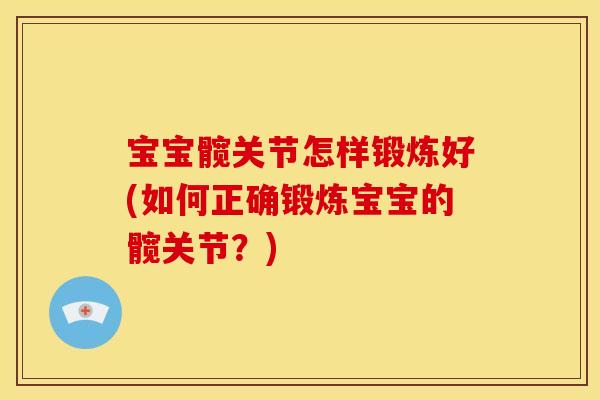 宝宝髋关节怎样锻炼好(如何正确锻炼宝宝的髋关节？)