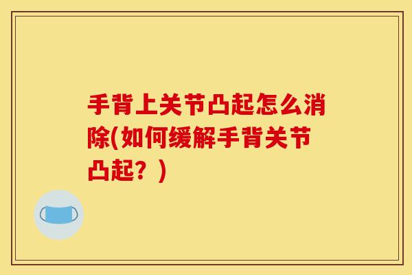 手背上关节凸起怎么消除(如何缓解手背关节凸起？)