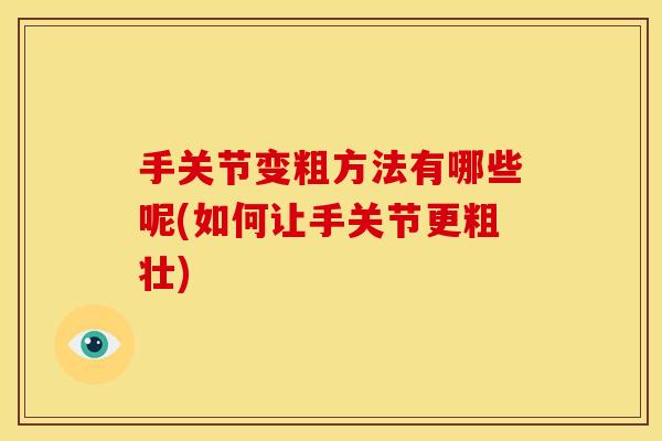 手关节变粗方法有哪些呢(如何让手关节更粗壮)