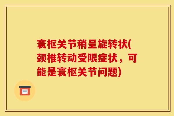 寰枢关节稍呈旋转状(颈椎转动受限症状，可能是寰枢关节问题)
