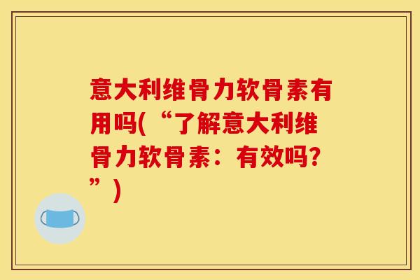 意大利维骨力软骨素有用吗(“了解意大利维骨力软骨素：有效吗？”)