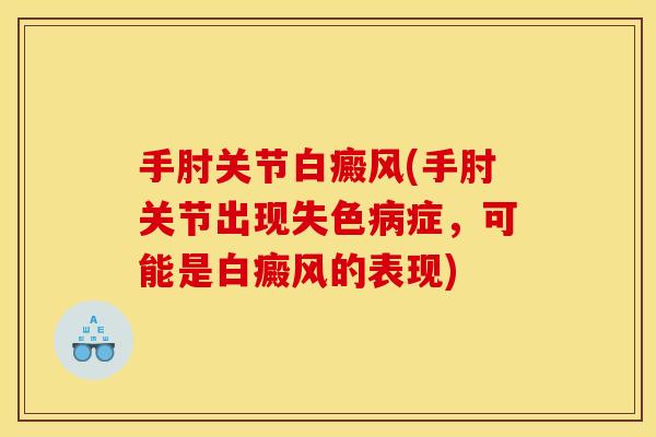 手肘关节白癜风(手肘关节出现失色病症，可能是白癜风的表现)