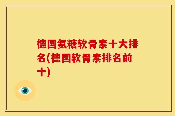 德国氨糖软骨素十大排名(德国软骨素排名前十)
