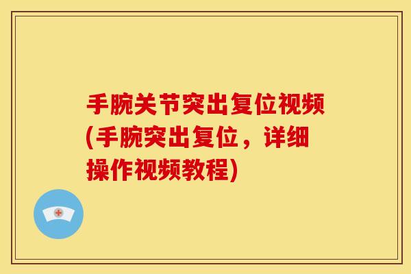 手腕关节突出复位视频(手腕突出复位，详细操作视频教程)