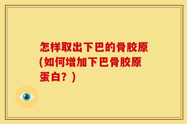 怎样取出下巴的骨胶原(如何增加下巴骨胶原蛋白？)