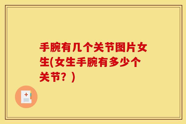 手腕有几个关节图片女生(女生手腕有多少个关节？)