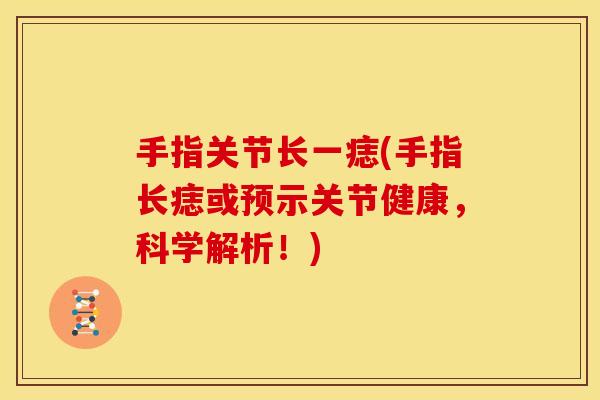 手指关节长一痣(手指长痣或预示关节健康，科学解析！)