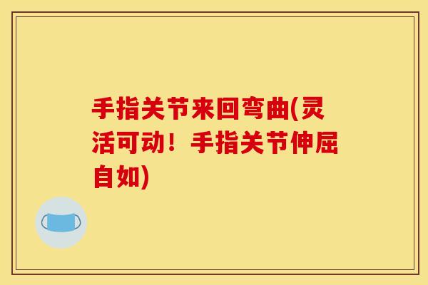 手指关节来回弯曲(灵活可动！手指关节伸屈自如)