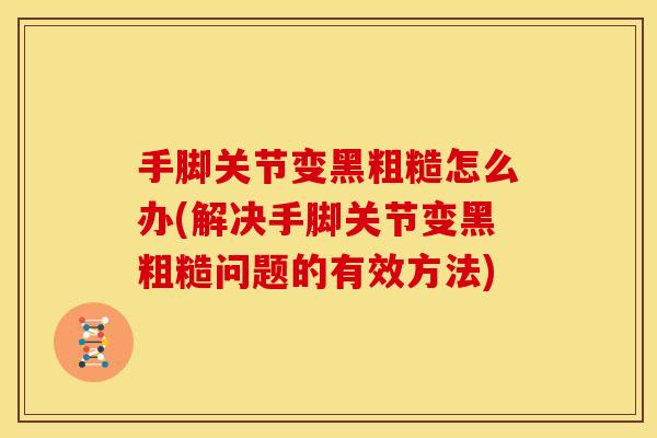 手脚关节变黑粗糙怎么办(解决手脚关节变黑粗糙问题的有效方法)