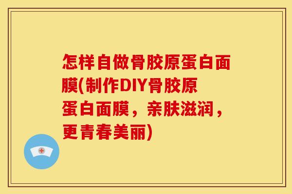 怎样自做骨胶原蛋白面膜(制作DIY骨胶原蛋白面膜，亲肤滋润，更青春美丽)