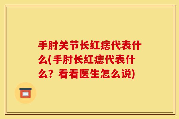 手肘关节长红痣代表什么(手肘长红痣代表什么？看看医生怎么说)