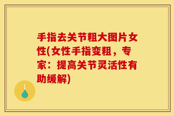 手指去关节粗大图片女性(女性手指变粗，专家：提高关节灵活性有助缓解)