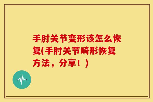 手肘关节变形该怎么恢复(手肘关节畸形恢复方法,分享!)-第1张图片-关节骑士 手肘关节变形该怎么恢复(手肘关节畸形恢复方法,分享!)-第1张图片-关节骑士