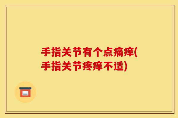 手指关节有个点痛痒(手指关节疼痒不适)
