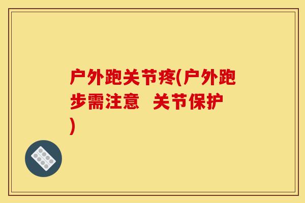 户外跑关节疼(户外跑步需注意  关节保护)