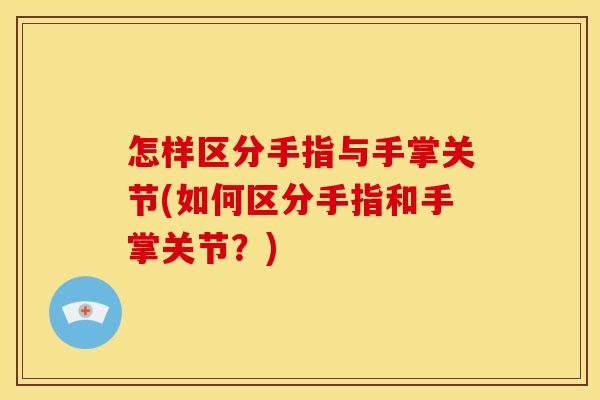 怎样区分手指与手掌关节(如何区分手指和手掌关节？)
