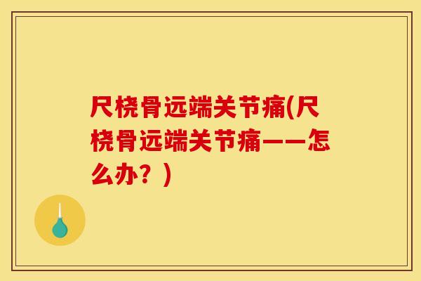 尺桡骨远端关节痛(尺桡骨远端关节痛——怎么办？)