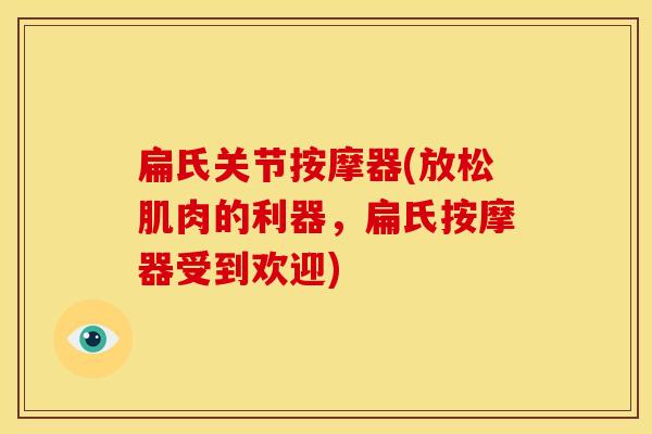 扁氏关节按摩器(放松肌肉的利器，扁氏按摩器受到欢迎)