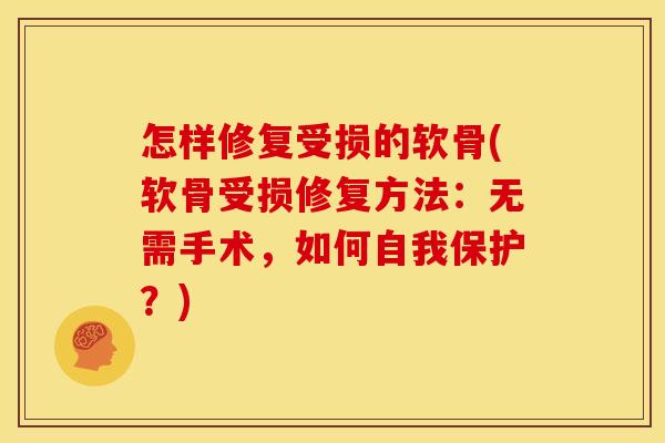 怎样修复受损的软骨(软骨受损修复方法：无需手术，如何自我保护？)
