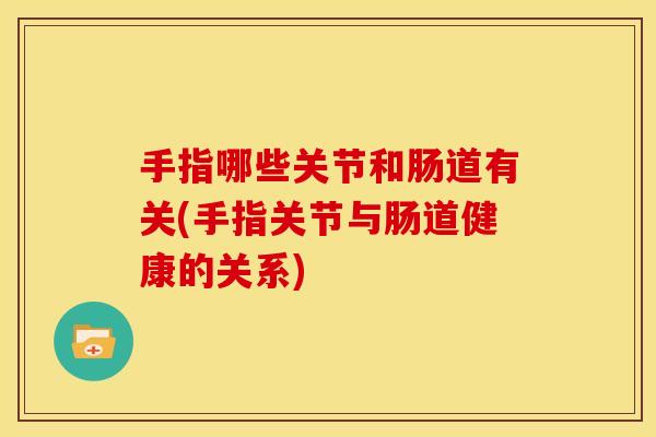 手指哪些关节和肠道有关(手指关节与肠道健康的关系)