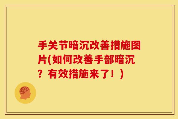 手关节暗沉改善措施图片(如何改善手部暗沉？有效措施来了！)
