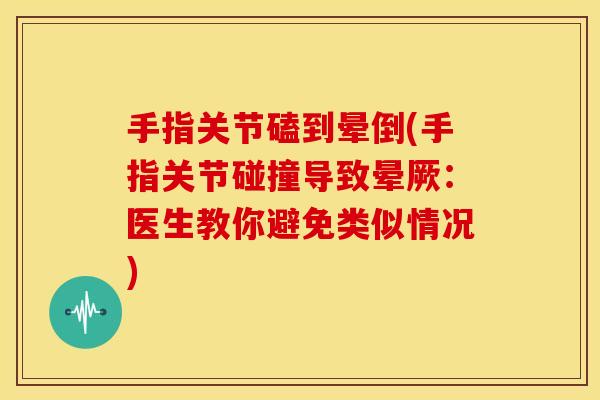 手指关节磕到晕倒(手指关节碰撞导致晕厥：医生教你避免类似情况)