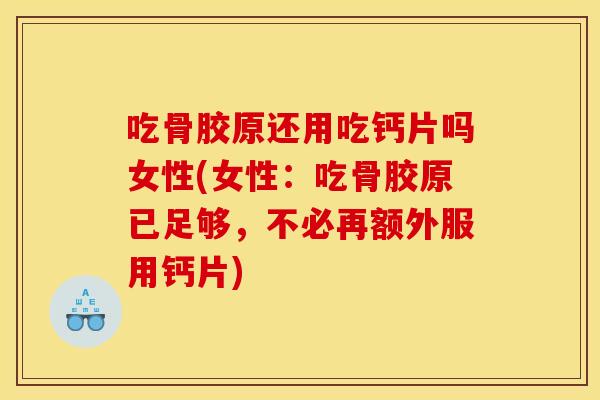 吃骨胶原还用吃钙片吗女性(女性：吃骨胶原已足够，不必再额外服用钙片)