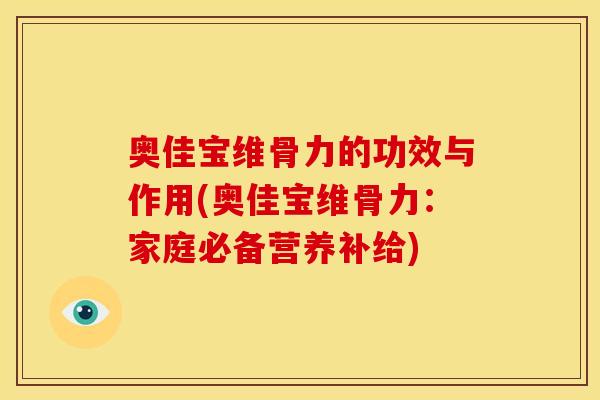 奥佳宝维骨力的功效与作用(奥佳宝维骨力：家庭必备营养补给)