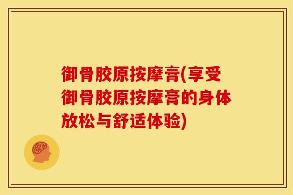 御骨胶原按摩膏(享受御骨胶原按摩膏的身体放松与舒适体验)