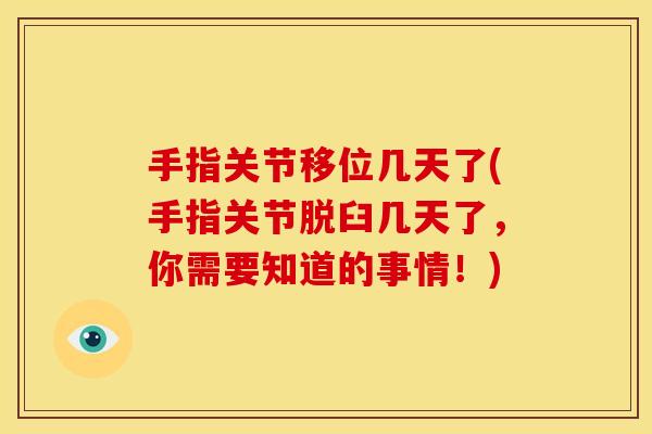 手指关节移位几天了(手指关节脱臼几天了，你需要知道的事情！)