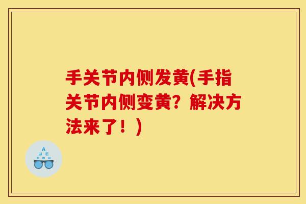 手关节内侧发黄(手指关节内侧变黄？解决方法来了！)