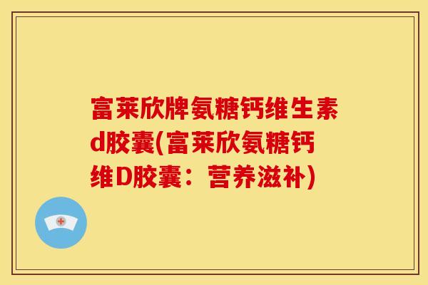富莱欣牌氨糖钙维生素d胶囊(富莱欣氨糖钙维D胶囊：营养滋补)