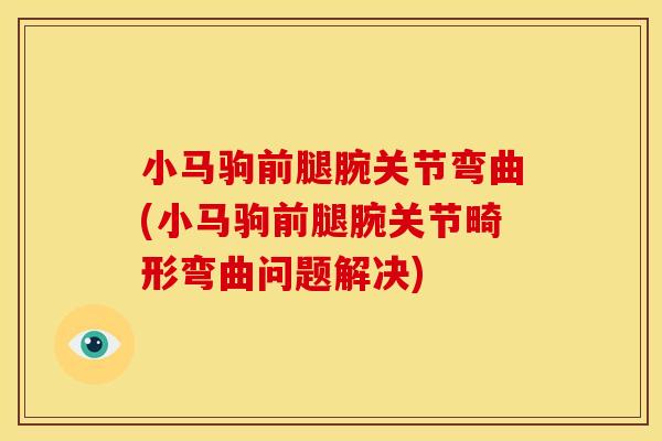 小马驹前腿腕关节弯曲(小马驹前腿腕关节畸形弯曲问题解决)