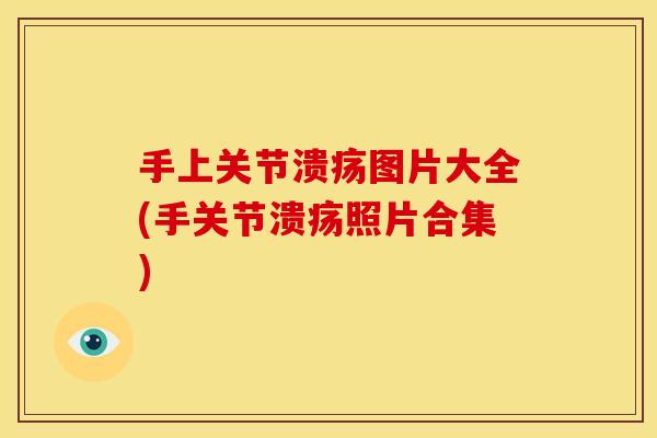 手上关节溃疡图片大全(手关节溃疡照片合集)