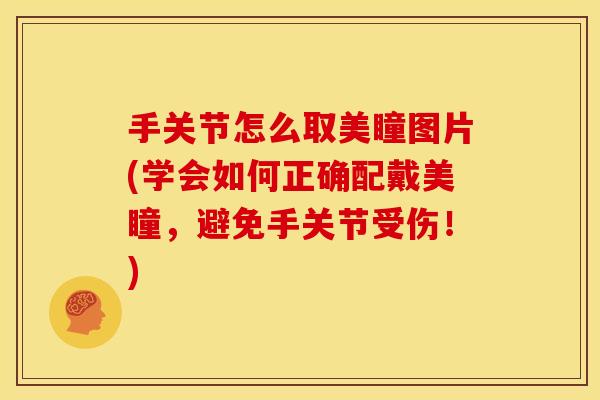 手关节怎么取美瞳图片(学会如何正确配戴美瞳,避免手关节受伤!)-第1张图片-关节骑士 手关节怎么取美瞳图片(学会如何正确配戴美瞳,避免手关节受伤!)-第1张图片-关节骑士