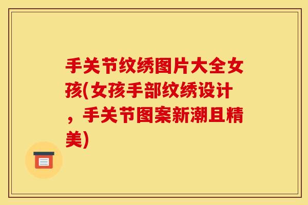 手关节纹绣图片大全女孩(女孩手部纹绣设计，手关节图案新潮且精美)