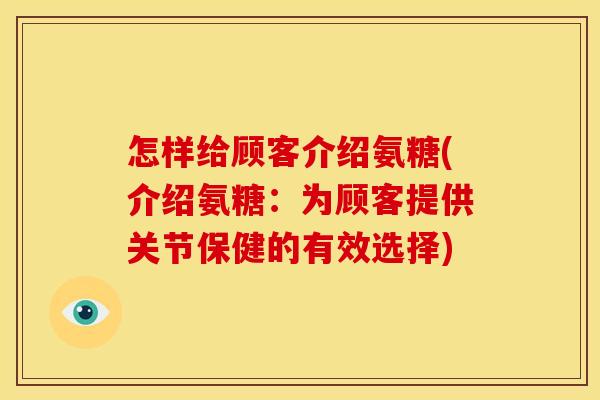 怎样给顾客介绍氨糖(介绍氨糖：为顾客提供关节保健的有效选择)