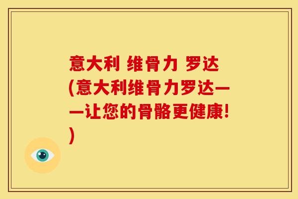 意大利 维骨力 罗达(意大利维骨力罗达——让您的骨骼更健康!)