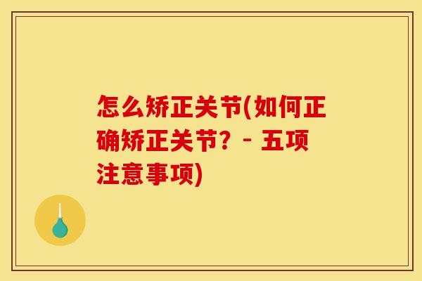 怎么矫正关节(如何正确矫正关节？- 五项注意事项)