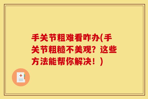 手关节粗难看咋办(手关节粗糙不美观？这些方法能帮你解决！)
