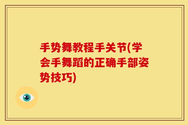 手势舞教程手关节(学会手舞蹈的正确手部姿势技巧)