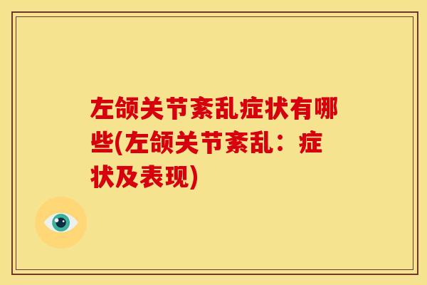 左颌关节紊乱症状有哪些(左颌关节紊乱：症状及表现)