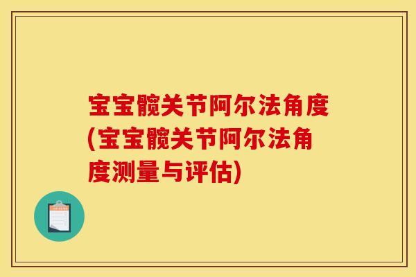 宝宝髋关节阿尔法角度(宝宝髋关节阿尔法角度测量与评估)