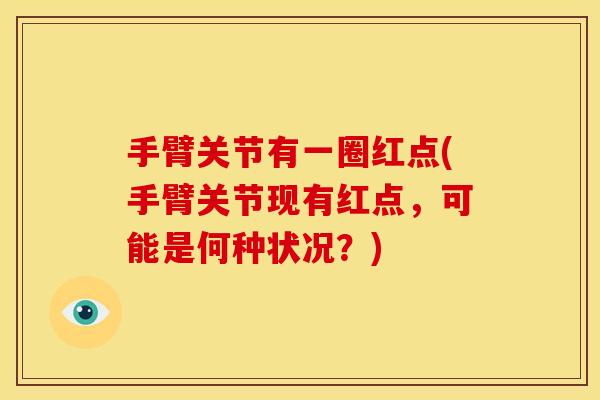手臂关节有一圈红点(手臂关节现有红点，可能是何种状况？)