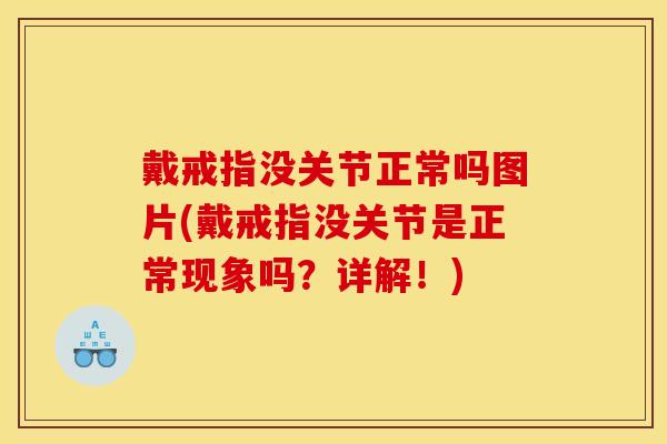 戴戒指没关节正常吗图片(戴戒指没关节是正常现象吗？详解！)