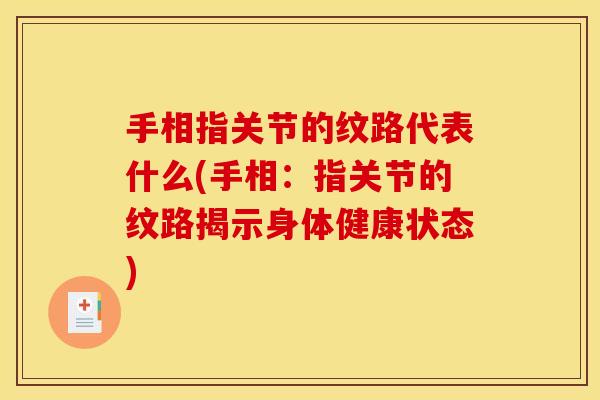 手相指关节的纹路代表什么(手相：指关节的纹路揭示身体健康状态)