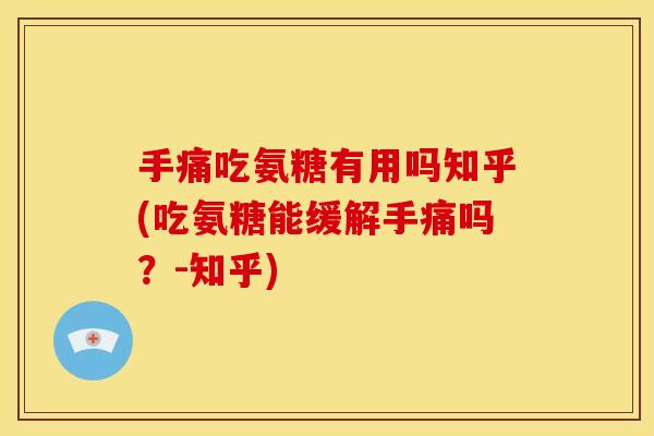手痛吃氨糖有用吗知乎(吃氨糖能缓解手痛吗？-知乎)